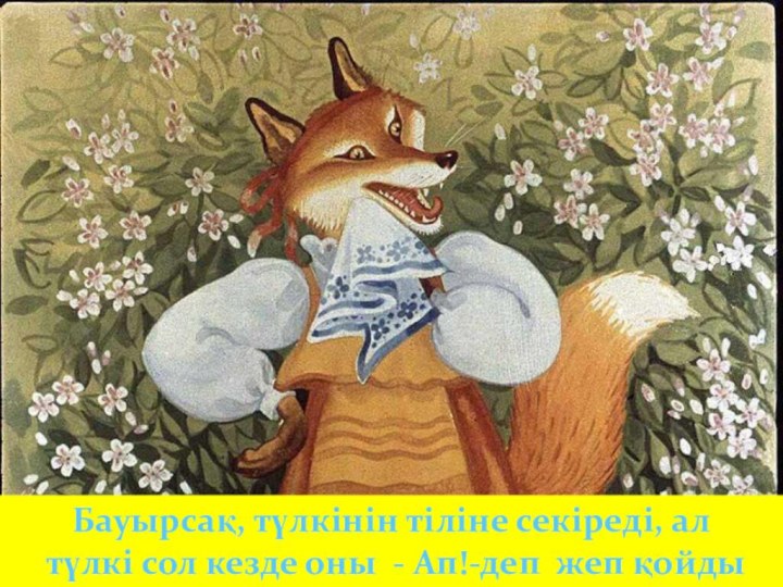 Бауырсақ, түлкінін тіліне секіреді, ал түлкі сол кезде оны - Ап!-деп жеп қойды