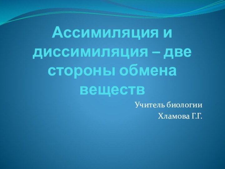 Ассимиляция и диссимиляция – две стороны обмена веществУчитель биологииХламова Г.Г.