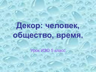 Презентация по изобразительному искусству для 5 класса Декор, человек, общество, время