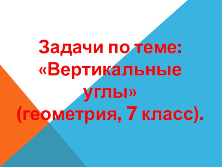 Задачи по теме: «Вертикальные углы»(геометрия, 7 класс).