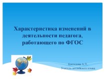 Презентация Характеристика изменений в деятельности педагога, работающего по ФГОС