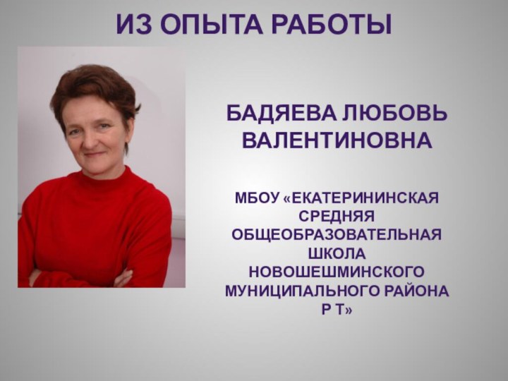 Из опыта работы Бадяева Любовь ВалентиновнаМБОУ «Екатерининская средняя общеобразовательная школа Новошешминского муниципального района Р Т»