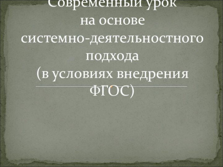 Современный урок  на основе  системно-деятельностного подхода  (в условиях внедрения ФГОС)