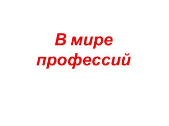 Презентация для старшеклассников В мире профессий с элементами тестирования