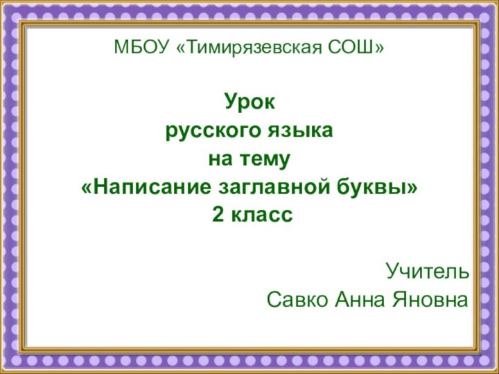 МБОУ «Тимирязевская СОШ»Урок русского языка на тему «Написание заглавной буквы» 2 классУчитель Савко Анна Яновна