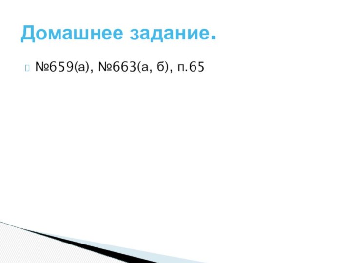 №659(а), №663(а, б), п.65Домашнее задание.