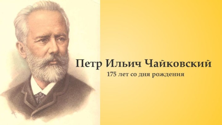 175 лет со дня рожденияПетр Ильич Чайковский