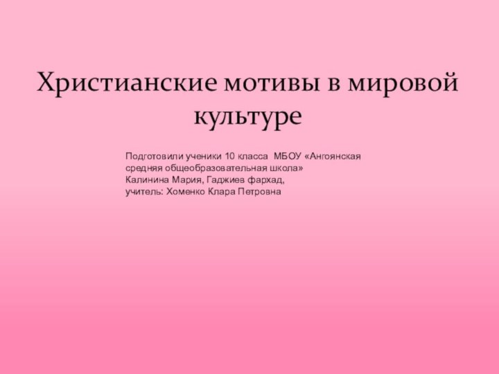 Христианские мотивы в мировой культуреПодготовили ученики 10 класса МБОУ «Ангоянская средняя общеобразовательная