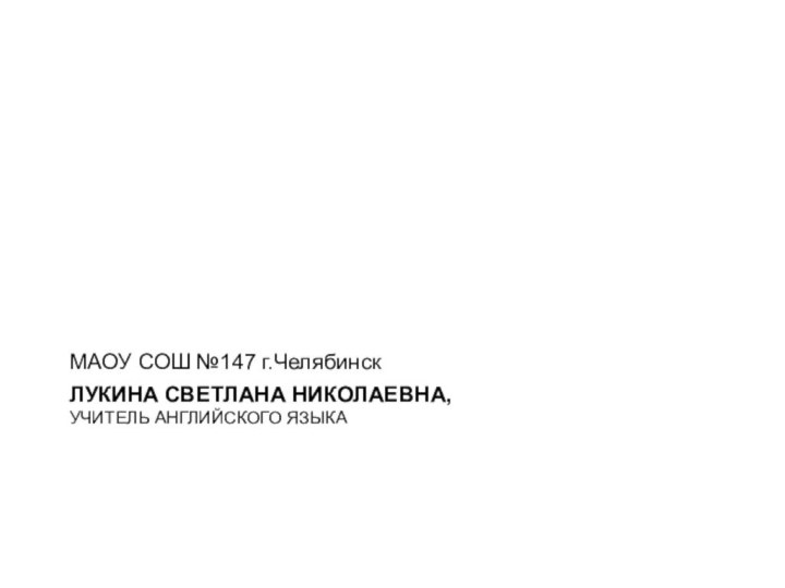 ЛУКИНА СВЕТЛАНА НИКОЛАЕВНА,  УЧИТЕЛЬ АНГЛИЙСКОГО ЯЗЫКАМАОУ СОШ №147 г.Челябинск