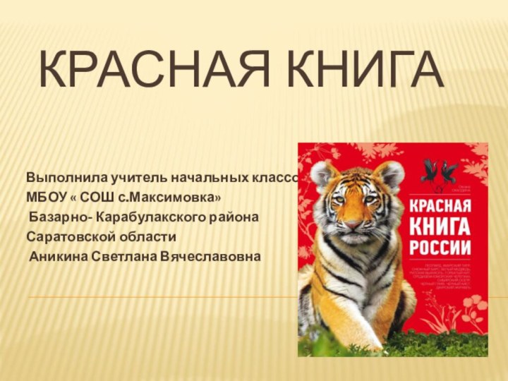 Красная книгаВыполнила учитель начальных классов МБОУ « СОШ с.Максимовка» Базарно- Карабулакского районаСаратовской области Аникина Светлана Вячеславовна