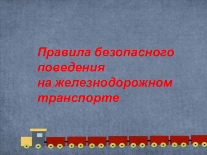 Правила безопасного поведенияна железнодорожном транспорте