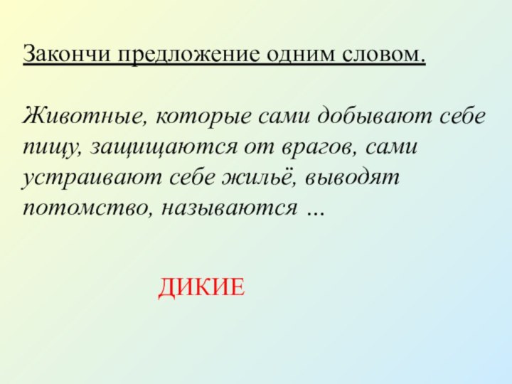 Закончи предложение одним словом.Животные, которые сами добывают себе пищу, защищаются от врагов,