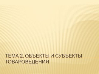 Презентация по товароведению на тему Объекты и субъекты товароведения