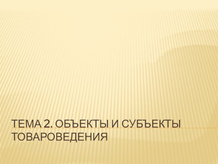 Тема 2. Объекты и субъекты товароведения