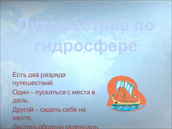 Путешествие по гидросфереЕсть два разряда путешествий.Один – пускаться с места в даль,Другой