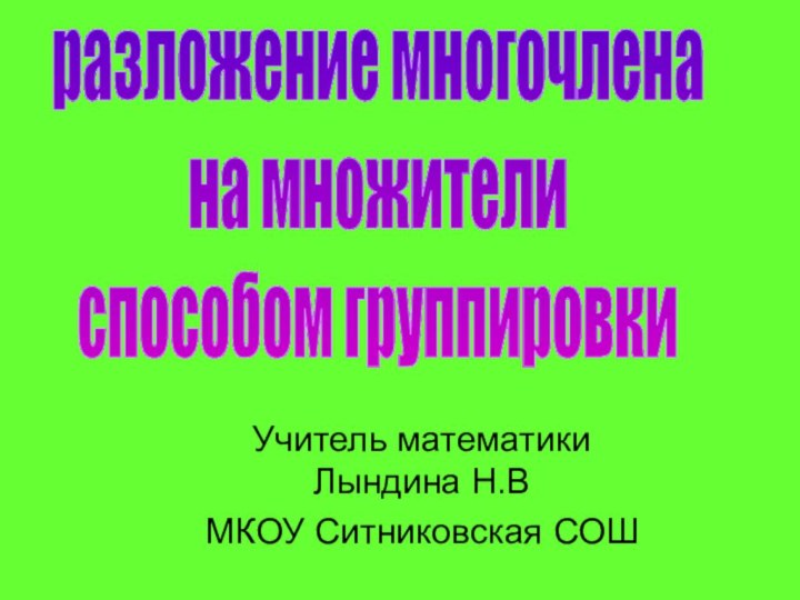 Учитель математики Лындина Н.В МКОУ Ситниковская СОШразложение многочленана множителиспособом группировки