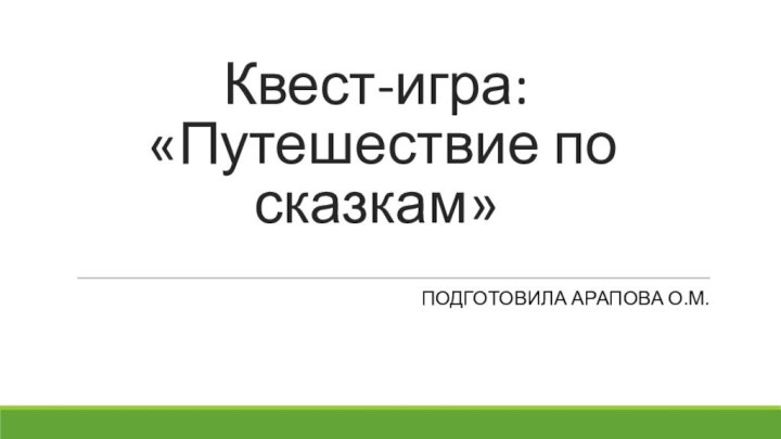 Квест-игра:  «Путешествие по сказкам»Подготовила Арапова О.М.