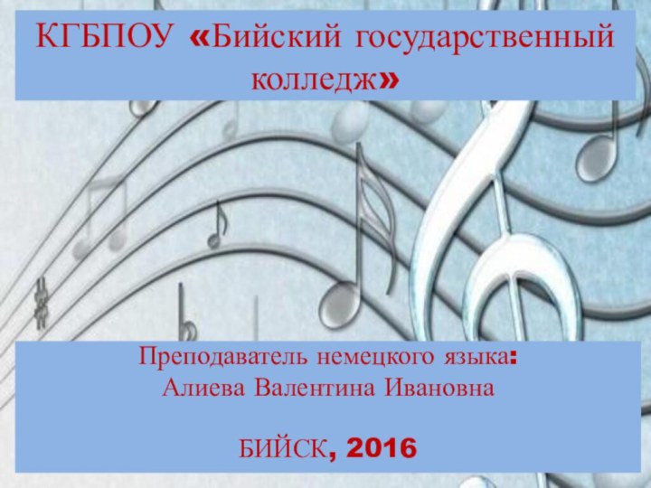 КГБПОУ «Бийский государственный колледж»Преподаватель немецкого языка:Алиева Валентина ИвановнаБИЙСК, 2016