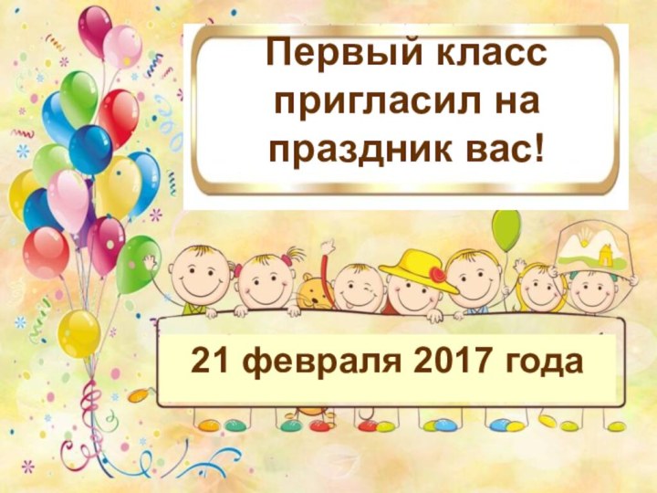 Первый класс пригласил на праздник вас!21 февраля 2017 года