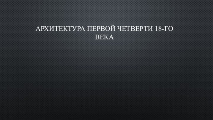 Архитектура первой четверти 18-го века