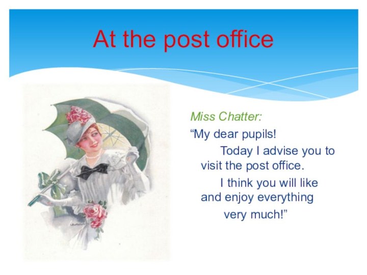 At the post officeMiss Chatter:“My dear pupils!     Today