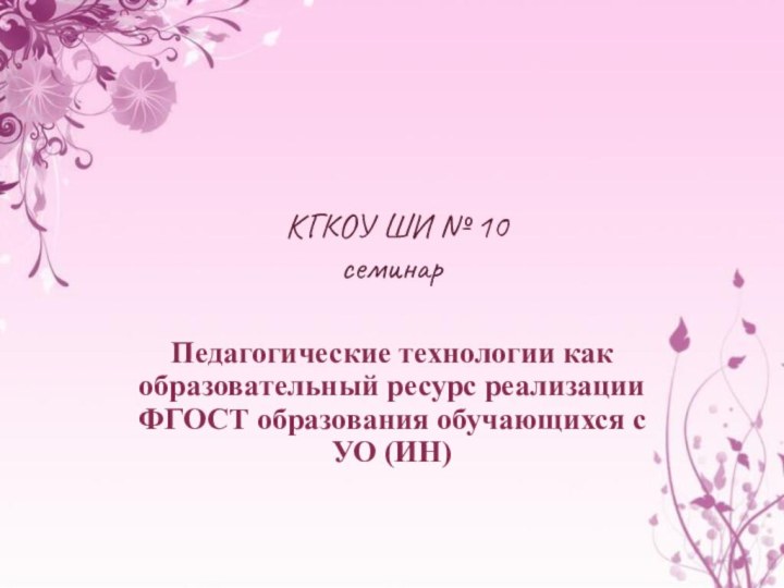 КГКОУ ШИ № 10 семинарПедагогические технологии как образовательный ресурс реализации ФГОСТ