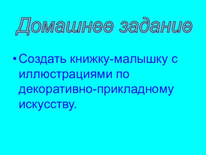 Домашнее задание Создать книжку-малышку с иллюстрациями по декоративно-прикладному искусству.