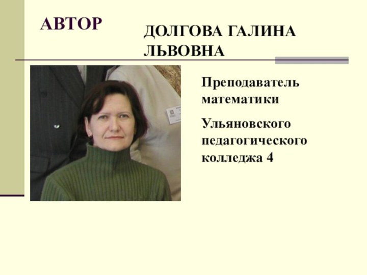 АВТОРДОЛГОВА ГАЛИНА ЛЬВОВНАПреподаватель математикиУльяновского педагогического колледжа 4