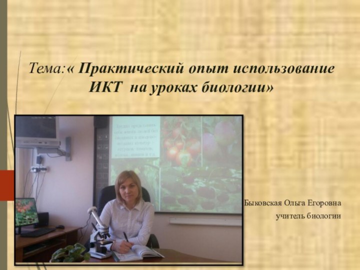 Тема:« Практический опыт использование ИКТ на уроках биологии»    Быковская Ольга Егоровна учитель биологии2018