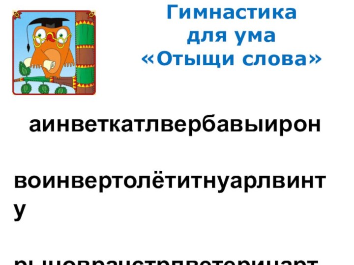 Гимнастика  для ума  «Отыщи слова»  аинветкатлвербавыирон  воинвертолётитнуарлвинту  рыноврачстрлветеринартсуы