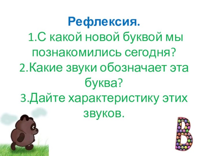 Рефлексия.  1.С какой новой буквой мы познакомились сегодня? 2.Какие звуки обозначает