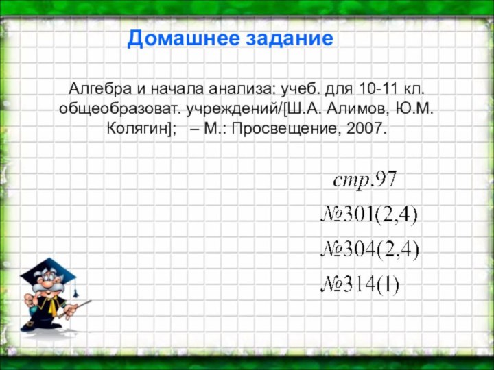 Домашнее заданиеАлгебра и начала анализа: учеб. для 10-11 кл. общеобразоват. учреждений/[Ш.А. Алимов,