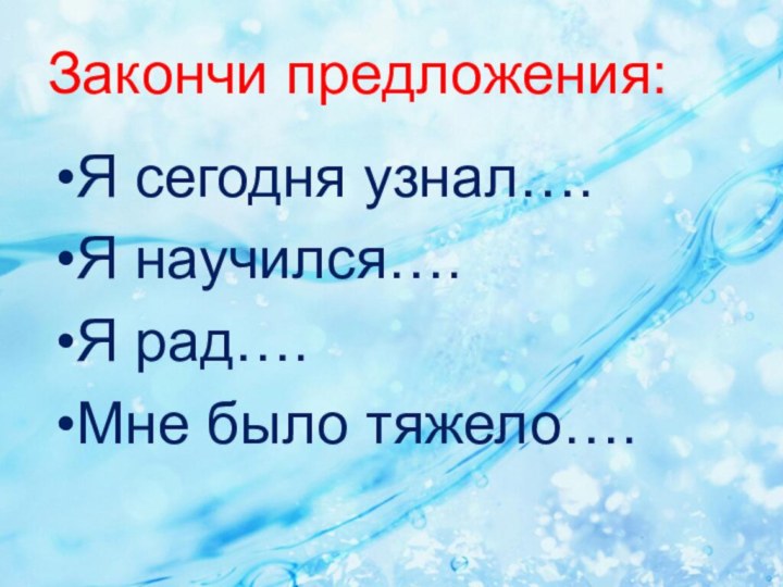 Закончи предложения:Я сегодня узнал….Я научился….Я рад….Мне было тяжело….