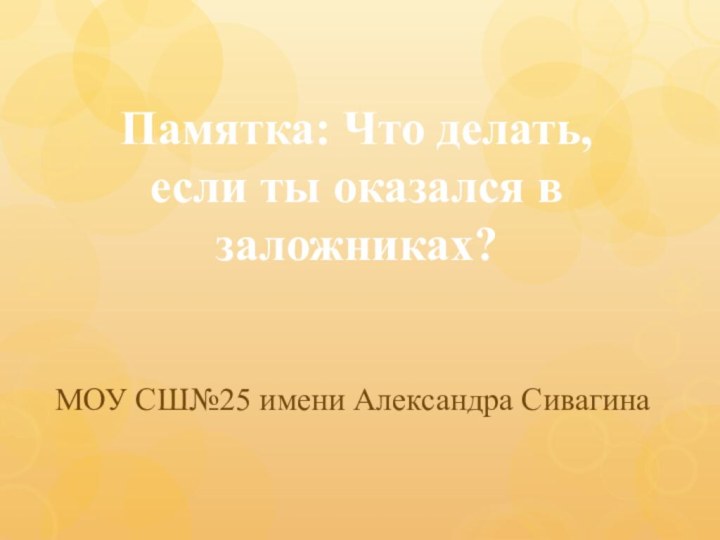 Памятка: Что делать, если ты оказался в заложниках?МОУ СШ№25 имени Александра Сивагина