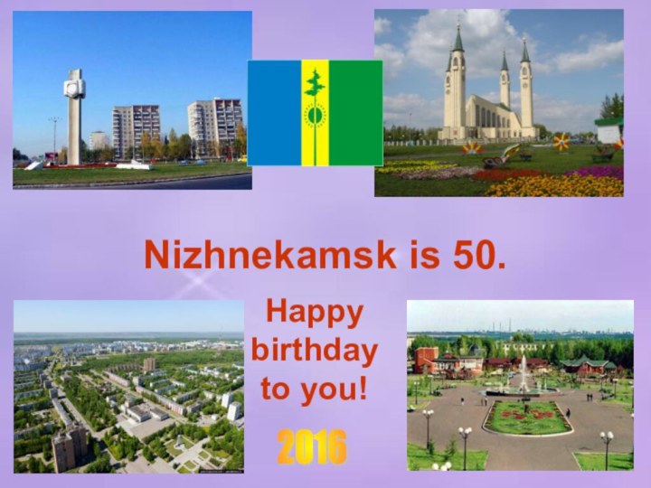 Happy birthday to you!2016 Nizhnekamsk is 50.