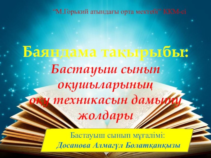 Баяндама тақырыбы:Бастауыш сынып оқушыларыныңоқу техникасын дамыту жолдары“М.Горький атындағы орта мектебі” ККМ-сіБастауыш сынып