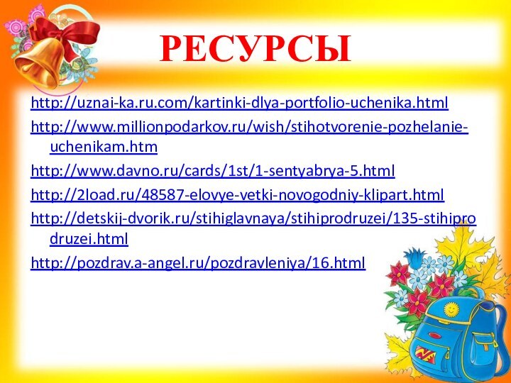 РЕСУРСЫhttp://uznai-ka.ru.com/kartinki-dlya-portfolio-uchenika.htmlhttp://www.millionpodarkov.ru/wish/stihotvorenie-pozhelanie-uchenikam.htmhttp://www.davno.ru/cards/1st/1-sentyabrya-5.htmlhttp://2load.ru/48587-elovye-vetki-novogodniy-klipart.htmlhttp://detskij-dvorik.ru/stihiglavnaya/stihiprodruzei/135-stihiprodruzei.htmlhttp://pozdrav.a-angel.ru/pozdravleniya/16.html