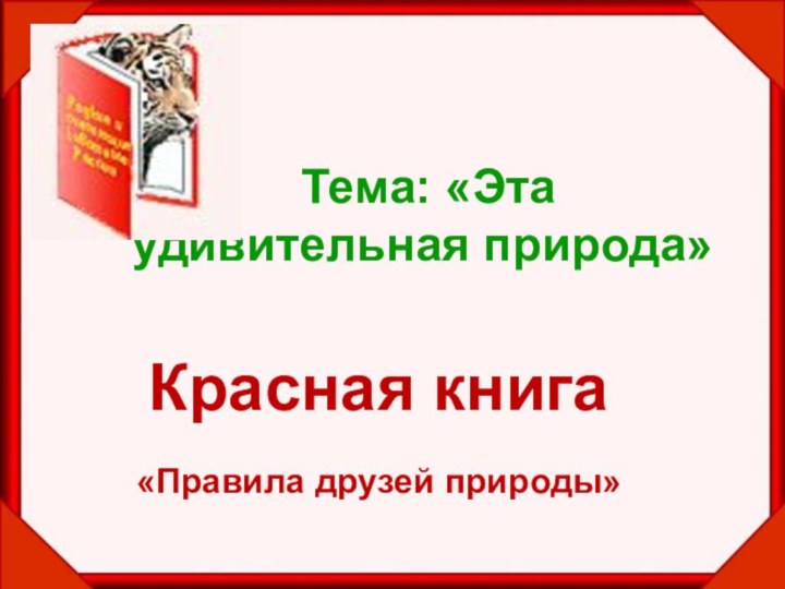 Красная книга«Правила друзей природы»  Тема: «Эта удивительная природа»