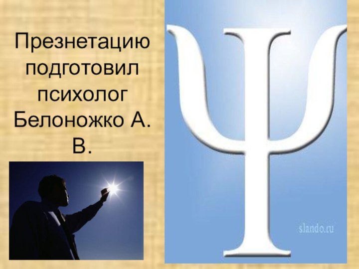 Презнетацию подготовил психолог  Белоножко А.В.