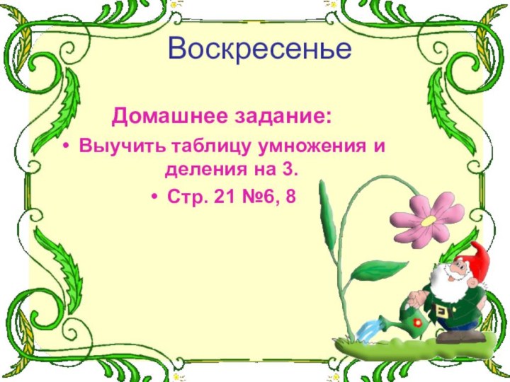 ВоскресеньеДомашнее задание:Выучить таблицу умножения и деления на 3.Стр. 21 №6, 8