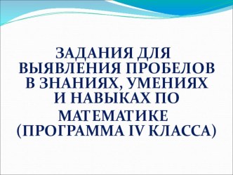 ЗАДАНИЯ ДЛЯ ВЫЯВЛЕНИЯ ПРОБЕЛОВ В ЗНАНИЯХ, УМЕНИЯХ И НАВЫКАХ ПО МАТЕМАТИКЕ (ПРОГРАММА IV КЛАССА)