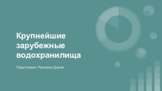 Презентация по географии Водохранилища мира, ученик 10 класса Ремизов Данила