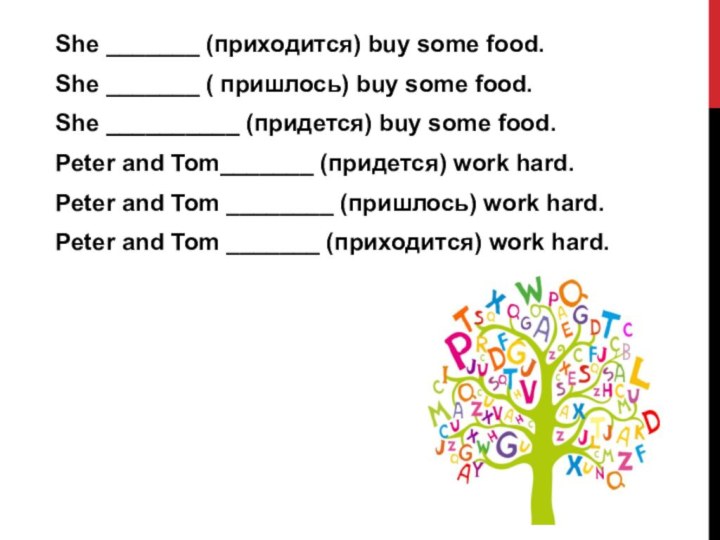 She _______ (приходится) buy some food. She _______ ( пришлось) buy some