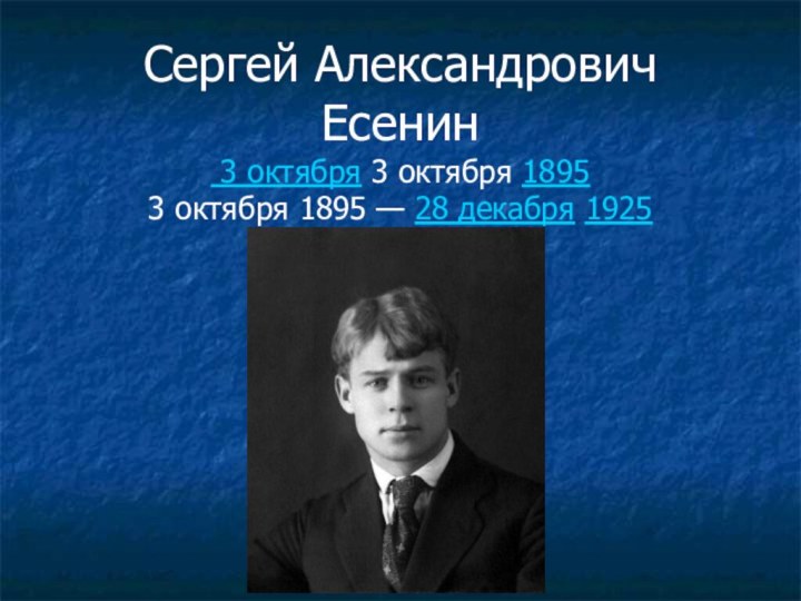 Сергей Александрович Есенин  3 октября 3 октября 1895 3 октября 1895 — 28 декабря 1925