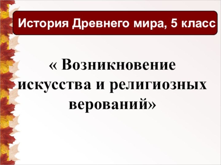 « Возникновение искусства и религиозных верований»История Древнего мира, 5 класс