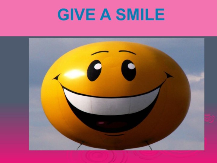 GIVE A SMILE