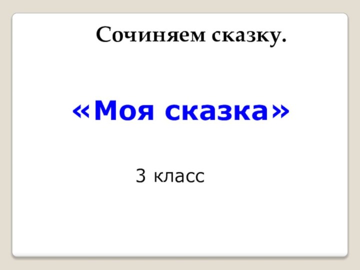 Сочиняем сказку.«Моя сказка»3 класс