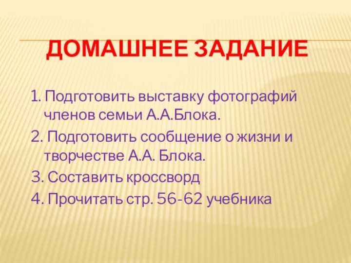 Домашнее задание1. Подготовить выставку фотографий членов семьи А.А.Блока.2. Подготовить сообщение о жизни