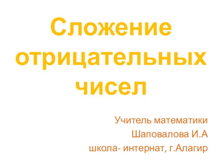 Учитель математики Шаповалова И.Ашкола- интернат, г.АлагирСложение отрицательных чисел