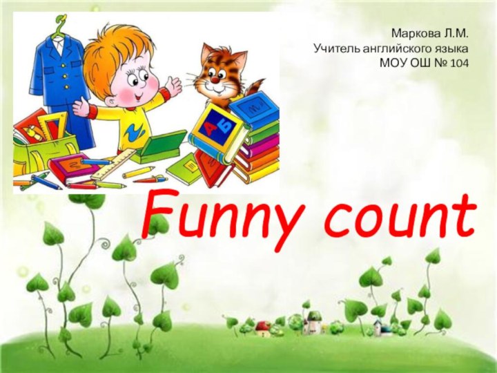 Маркова Л.М.Учитель английского языкаМОУ ОШ № 104Funny count